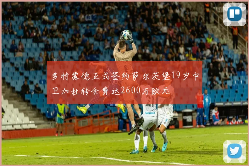 多特蒙德正式签约萨尔茨堡19岁中卫加杜转会费达2600万欧元