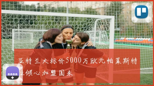 亚特兰大标价5000万欧元帕莱斯特拉倾心加盟国米