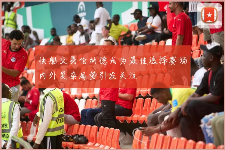 快船交易伦纳德或为最佳选择赛场内外复杂局势引发关注