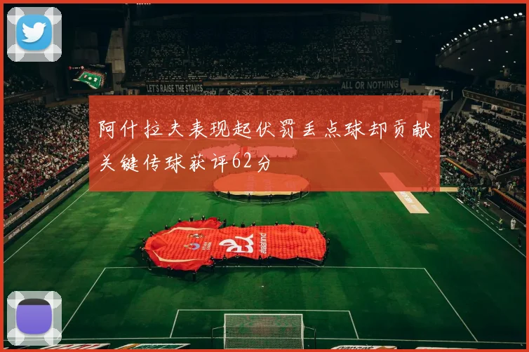 阿什拉夫表现起伏罚丢点球却贡献关键传球获评62分