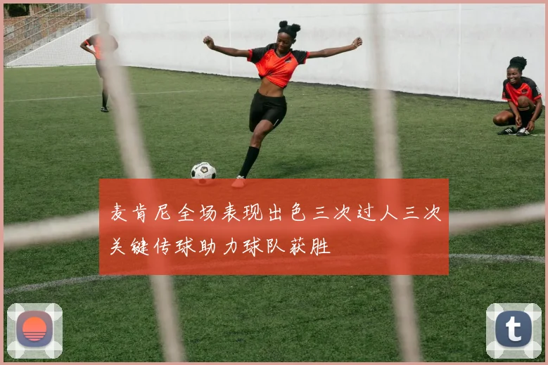 麦肯尼全场表现出色三次过人三次关键传球助力球队获胜