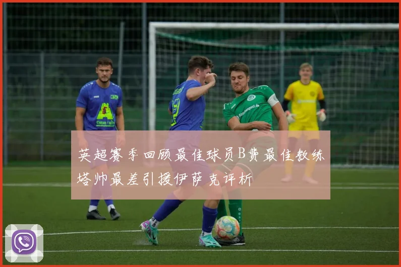 英超赛季回顾最佳球员B费最佳教练塔帅最差引援伊萨克评析