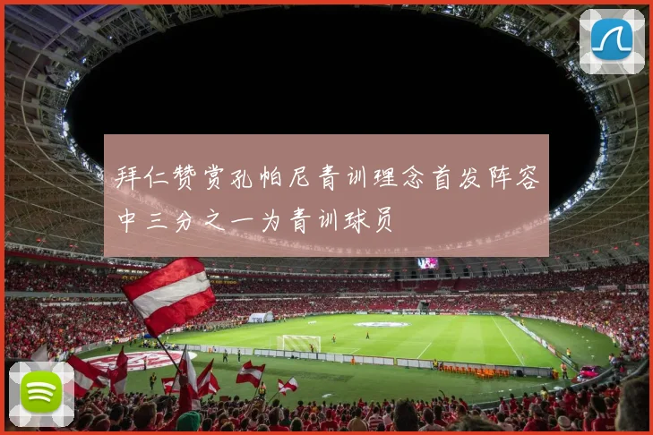 拜仁赞赏孔帕尼青训理念首发阵容中三分之一为青训球员